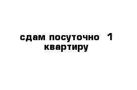 сдам посуточно  1 квартиру